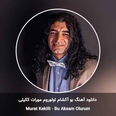 دانلود آهنگ بو آکشام اولوروم مورات ککیلی